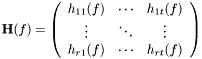 \[ \textbf{H}(f)= \left(\begin{array}{ccc} h_{11}(f) & \cdots & h_{1t}(f) \\ \vdots & \ddots & \vdots \\ h_{r1}(f) & \cdots & h_{rt}(f) \\ \end{array}\right) \]