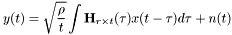 \[ y(t) = \sqrt{\frac{\rho}{t}}\int{\textbf{H}_{r\times t}(\tau)x(t-\tau)d\tau + n(t)} \]