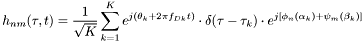 \[ h_{nm}(\tau,t) = \frac{1}{\sqrt{K}} \sum_{k=1}^{K} e^{j(\theta_k +2\pi f_{Dk}t)} \cdot \delta(\tau - \tau_k) \cdot e^{j[\phi_n(\alpha_k)+\psi_m(\beta_k)]} \]