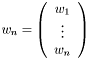 \[ w_{n} = \left(\begin{array}{c} w_1 \\ \vdots \\ w_n \end{array}\right) \]