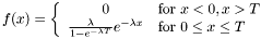 \[ f(x) = \left\{ \begin{array}{cl} 0 & \mbox{for } x<0, x>T \\ \frac{\lambda}{1-e^{-\lambda T}} e^{-\lambda x} & \mbox{for }0\le x\le T \end{array} \right. \]