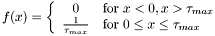 \[ f(x) = \left\{ \begin{array}{cl} 0 & \mbox{for } x<0, x>\tau_{max} \\ \frac{1}{\tau_{max}} & \mbox{for }0\le x\le \tau_{max} \end{array} \right. \]